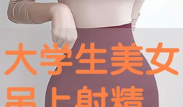 美女射精视频,震撼视觉体验